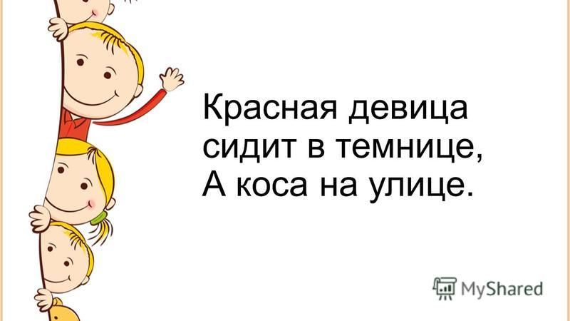 Загадка красная девица сидит в темнице а коса на улице ответ: «Красна девица сидит в темнице, а коса на улице» (загадка), 7 букв