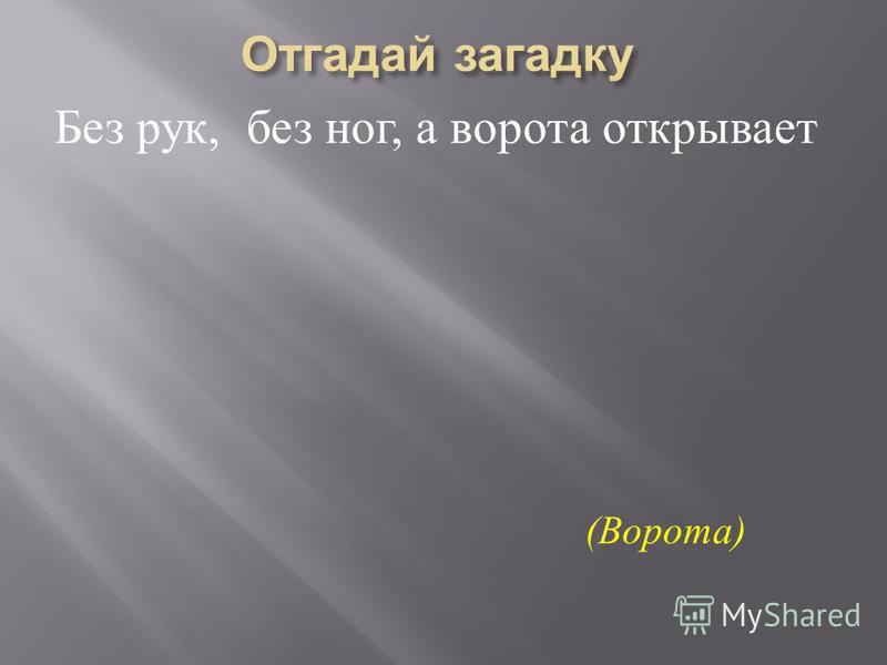 Без рук без ног а ворота отворяет: Без рук, без ног,
А ворота отворяет что это?