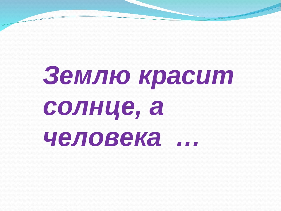 Пословица землю красит а человек: Пословица «Землю красит солнце, а человека труд»: значение, смысл