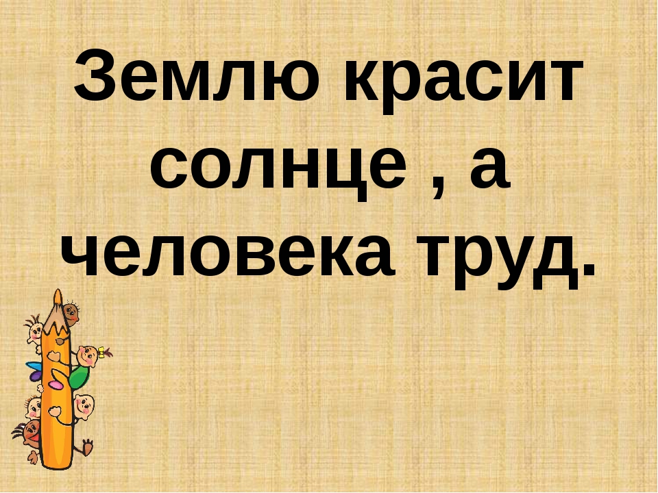 Пословица землю красит а человек: Пословица «Землю красит солнце, а человека труд»: значение, смысл