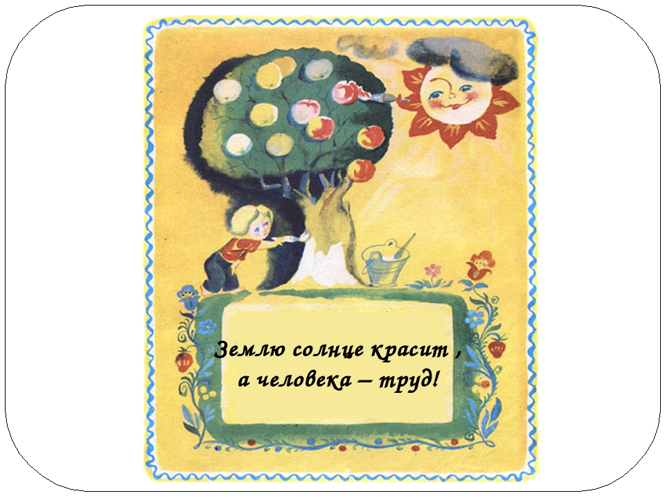 Пословица землю красит а человек: Пословица «Землю красит солнце, а человека труд»: значение, смысл