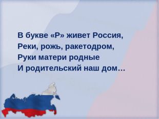 В букве «Р» живет Россия, Реки, рожь, ракетодром, Руки матери родные И родите