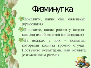 Физминутка Покажите, какие они маленькие (приседают). Покажите, какие рожки у