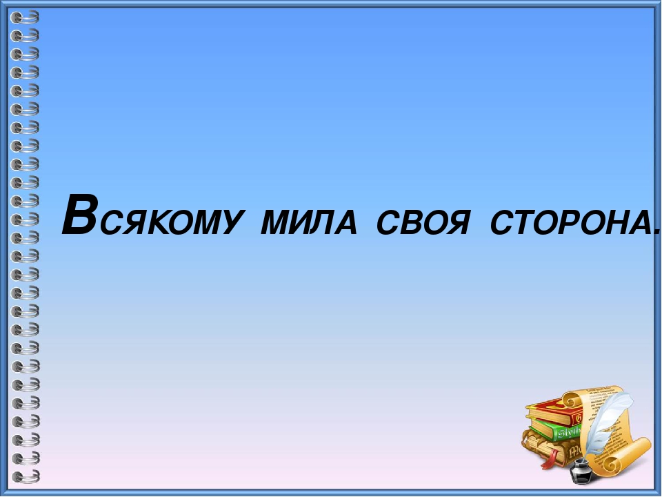 Всякому мила своя сторона смысл пословицы: Всякому мила своя сторона смысл пословицы. Познавательное развитие