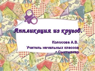 Аппликация из кругов. Колосова А.В. Учитель начальных классов г.Сыктывкар 