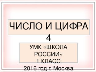 ЧИСЛО И ЦИФРА 4 УМК «ШКОЛА РОССИИ» 1 КЛАСС 2016 год г. Москва 