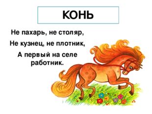 КОНЬ Не пахарь, не столяр, Не кузнец, не плотник, А первый на селе работник. 