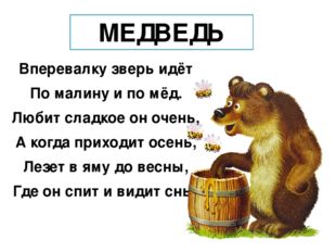 МЕДВЕДЬ Вперевалку зверь идёт По малину и по мёд. Любит сладкое он очень, А к