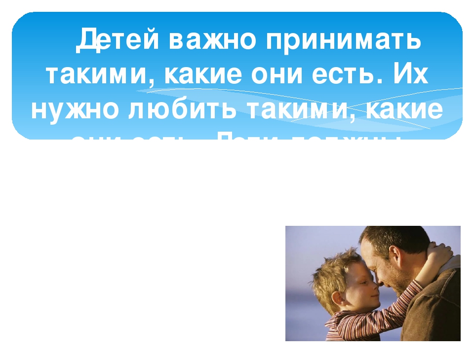 Любите детей такими какие они есть: Любите детей такими, какие они есть!