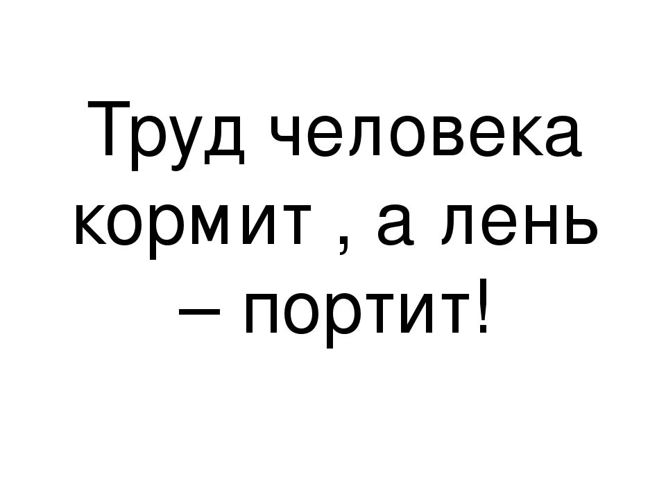 Человек от лени: Человек от лени болеет, а от труда. Лето приносит, а зима. Лентяй есть–греется, а работает–.