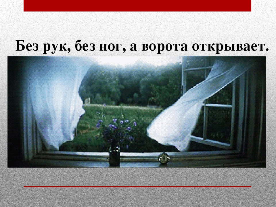 Без рук без ног а ворота отворяет: Без рук, без ног,
А ворота отворяет что это?