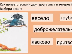 Как приветствовали друг друга лиса и тетерев? Выбери ответ: весело грубо добр