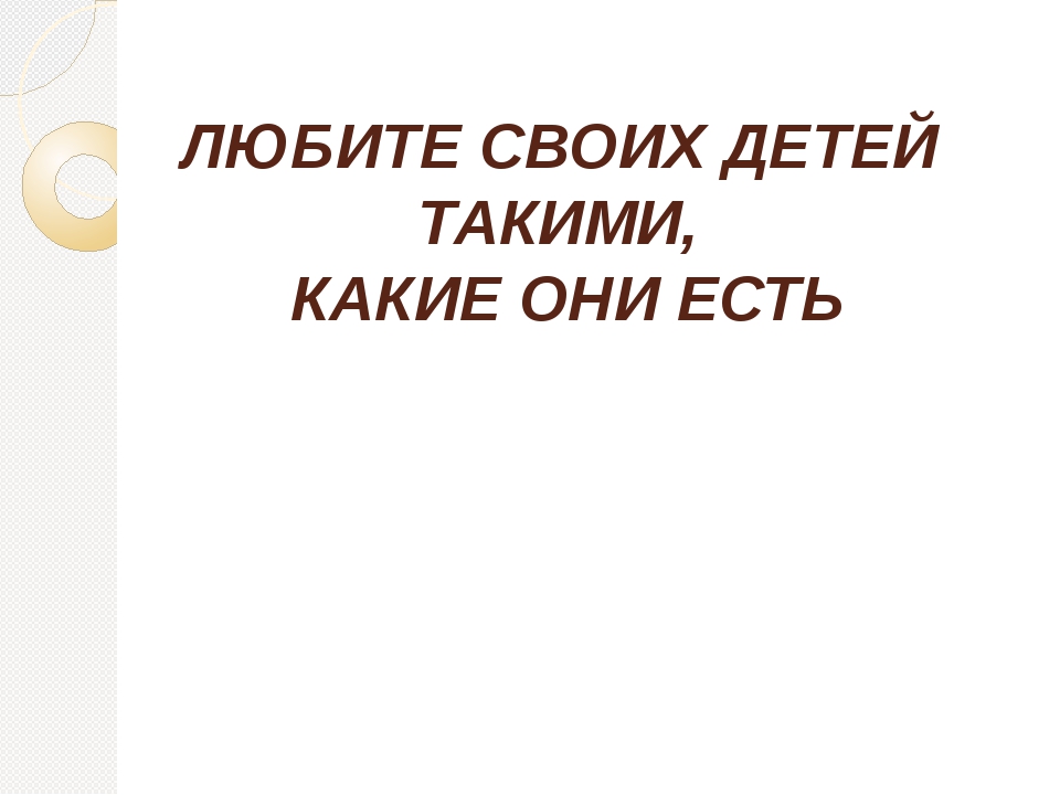 Любите детей такими какие они есть: Любите детей такими, какие они есть!