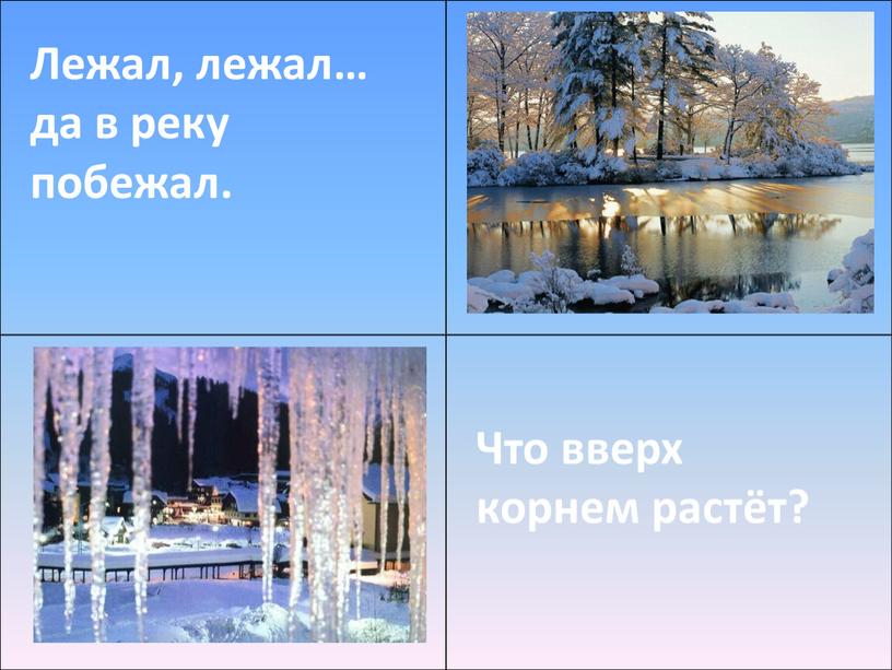 Загадка зимой лежал весной побежал: загадка зимой на земле лежал А весной в реку побежал