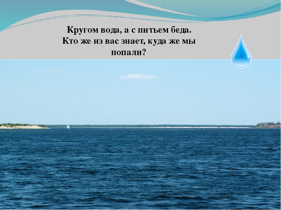 Что это кругом вода а с питьем беда: Отгадайте загадку кругом вода, а с питьем беда ? Срочно ;​