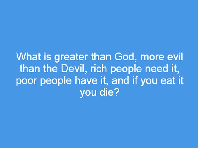 What is greater than God, more evil that the Devil, rich people need it, poor people have it and if you eat it you