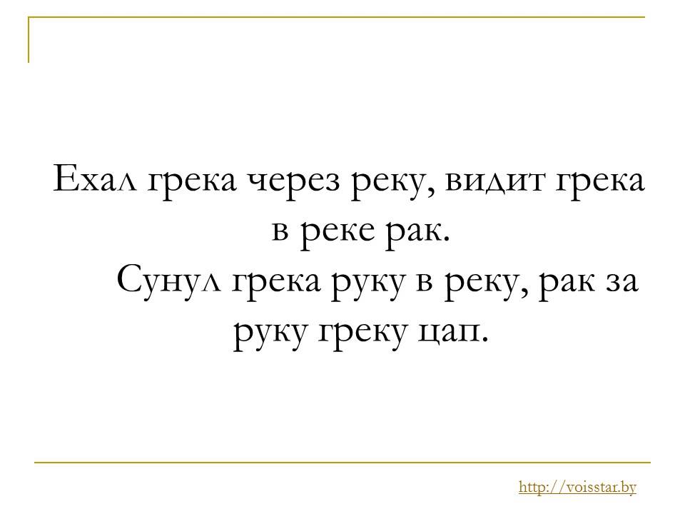 Скороговорка сунул грека руку в реку: Как произносится Ехал грека через реку, видит грека — в реке рак, сунул грека руку в реку, рак за руку греку — цап! [Скороговорка] (язык: русский)